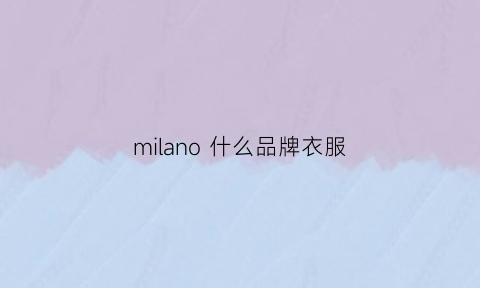 milano什么品牌衣服(milani属于什么档次)